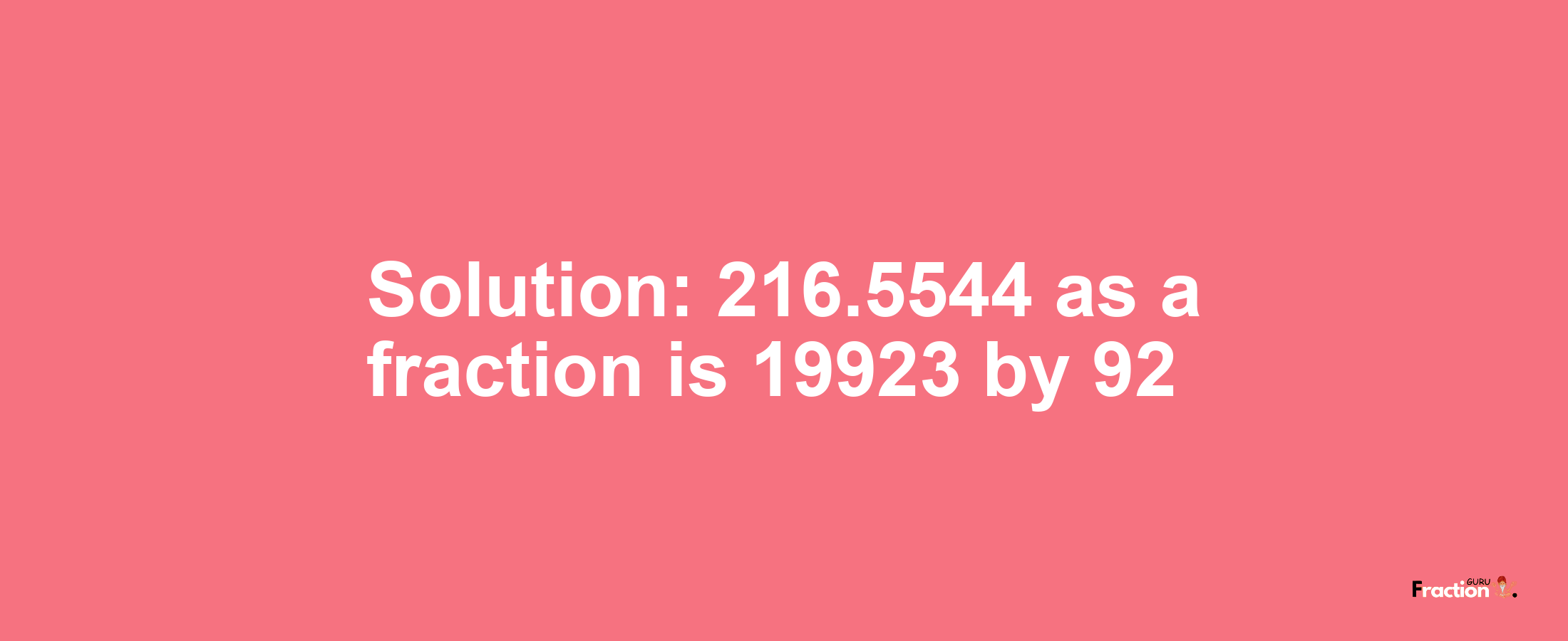 Solution:216.5544 as a fraction is 19923/92